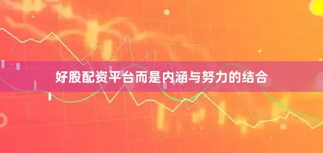 好股配资平台而是内涵与努力的结合
