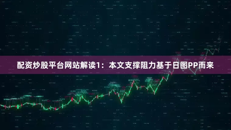 配资炒股平台网站解读1：本文支撑阻力基于日图PP而来