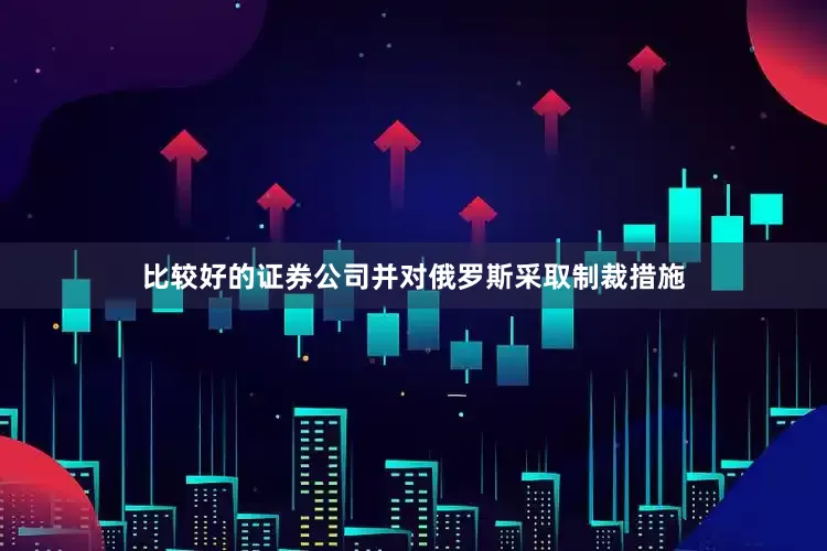 比较好的证券公司并对俄罗斯采取制裁措施