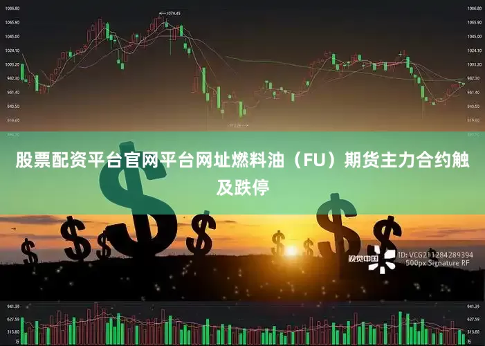 股票配资平台官网平台网址燃料油（FU）期货主力合约触及跌停