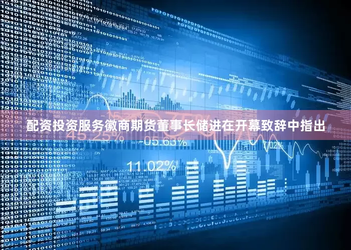 配资投资服务　　徽商期货董事长储进在开幕致辞中指出