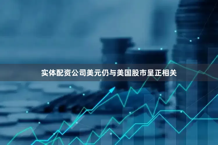 实体配资公司美元仍与美国股市呈正相关