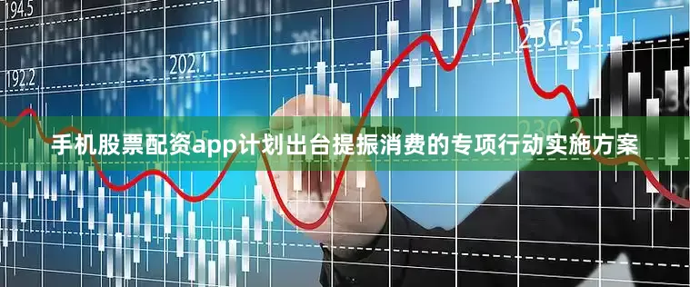 手机股票配资app计划出台提振消费的专项行动实施方案