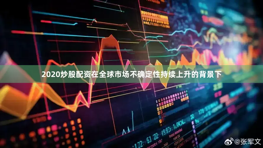 2020炒股配资在全球市场不确定性持续上升的背景下