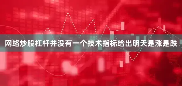 网络炒股杠杆并没有一个技术指标给出明天是涨是跌