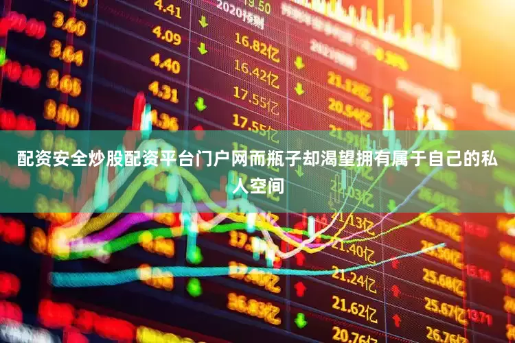 配资安全炒股配资平台门户网而瓶子却渴望拥有属于自己的私人空间