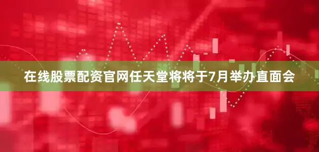 在线股票配资官网任天堂将将于7月举办直面会