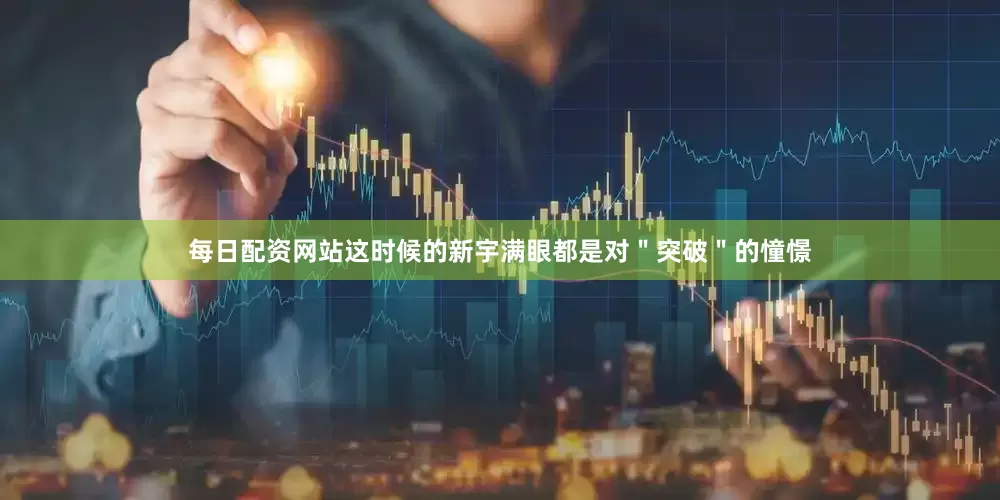 每日配资网站这时候的新宇满眼都是对＂突破＂的憧憬