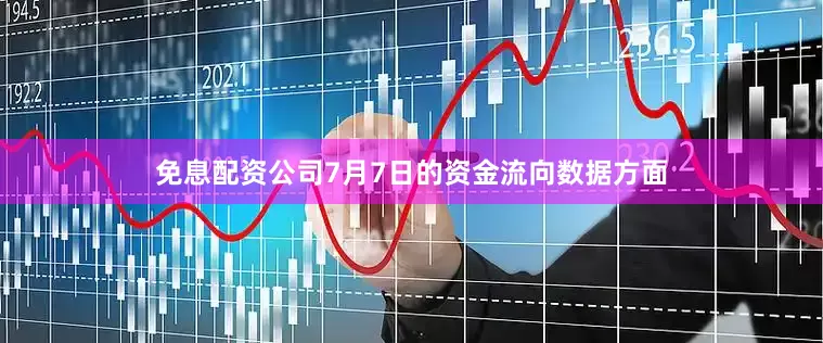 免息配资公司7月7日的资金流向数据方面