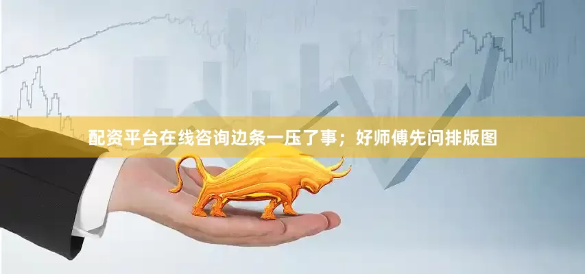 配资平台在线咨询边条一压了事；好师傅先问排版图