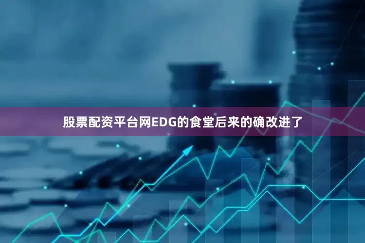 股票配资平台网EDG的食堂后来的确改进了
