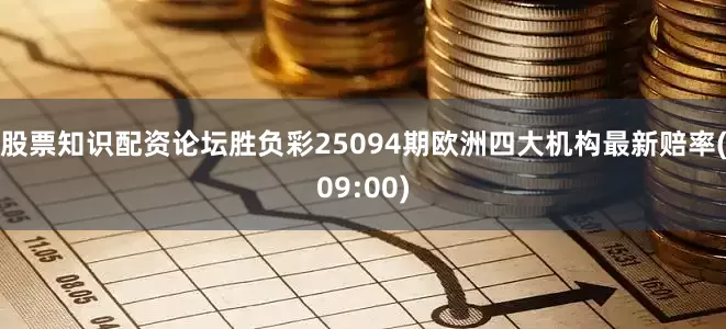 股票知识配资论坛胜负彩25094期欧洲四大机构最新赔率(09:00)