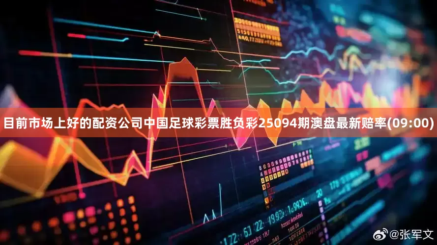 目前市场上好的配资公司中国足球彩票胜负彩25094期澳盘最新赔率(09:00)