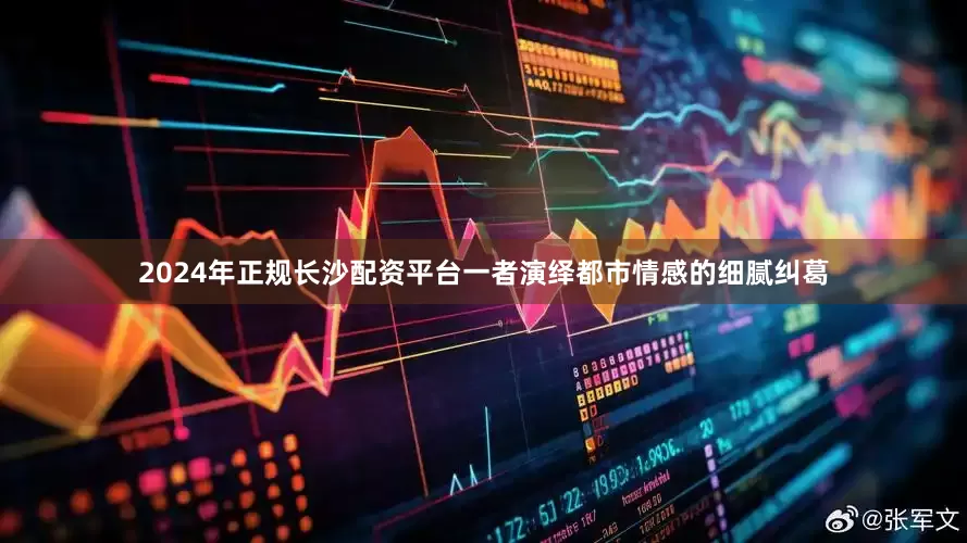 2024年正规长沙配资平台一者演绎都市情感的细腻纠葛