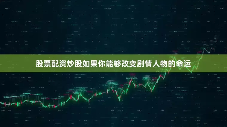 股票配资炒股如果你能够改变剧情人物的命运