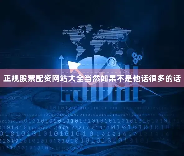 正规股票配资网站大全当然如果不是他话很多的话