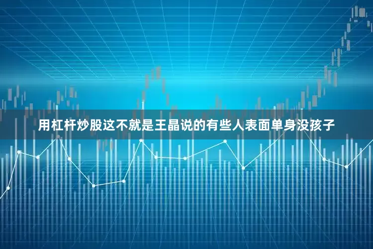 用杠杆炒股这不就是王晶说的有些人表面单身没孩子