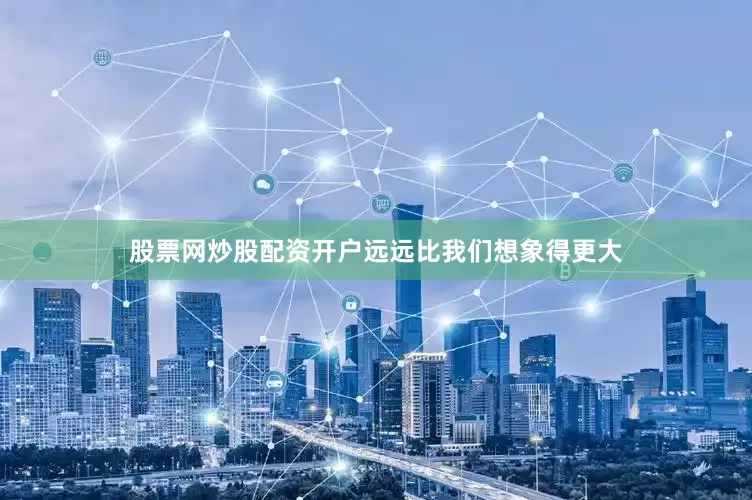 股票网炒股配资开户远远比我们想象得更大