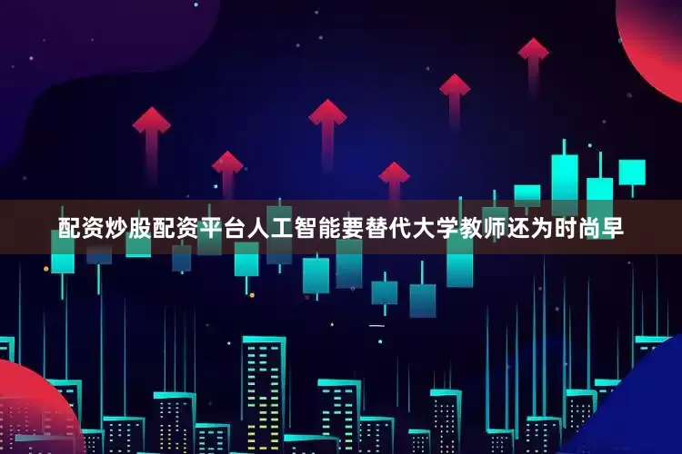 配资炒股配资平台人工智能要替代大学教师还为时尚早