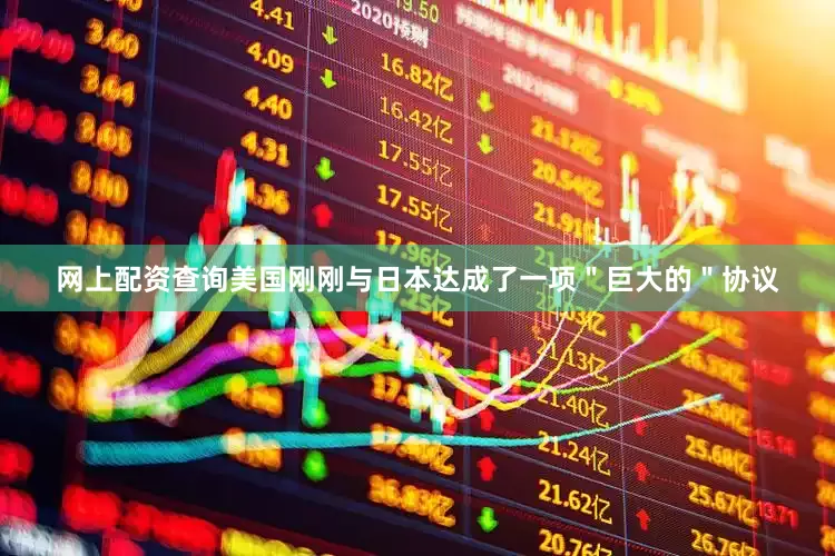 网上配资查询美国刚刚与日本达成了一项＂巨大的＂协议