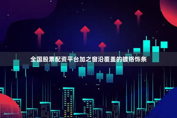 全国股票配资平台加之窗沿覆盖的镀铬饰条