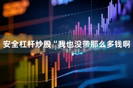 安全杠杆炒股“我也没带那么多钱啊