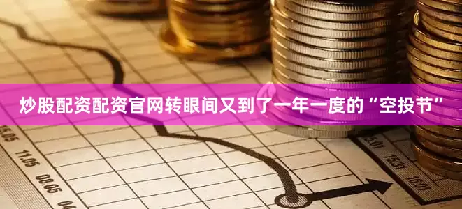 炒股配资配资官网转眼间又到了一年一度的“空投节”