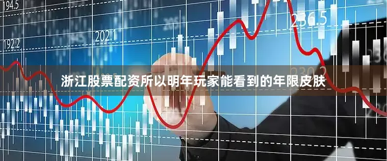 浙江股票配资所以明年玩家能看到的年限皮肤