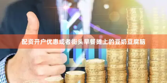 配资开户优惠或者街头早餐摊上的豆奶豆腐脑