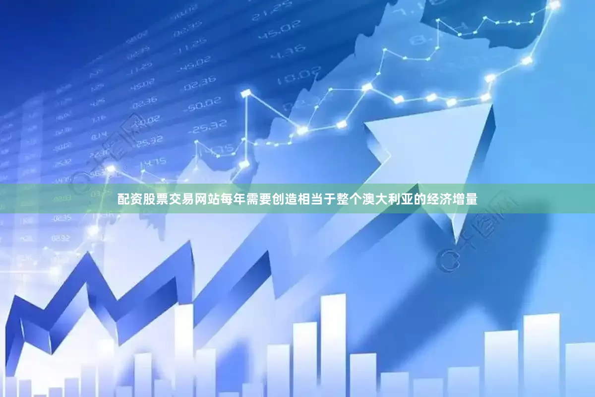 配资股票交易网站每年需要创造相当于整个澳大利亚的经济增量