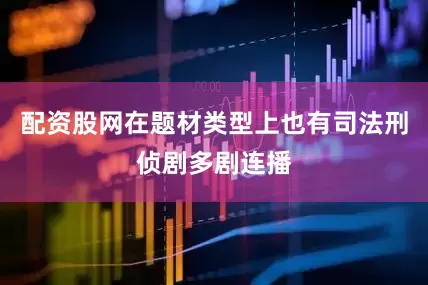 配资股网在题材类型上也有司法刑侦剧多剧连播