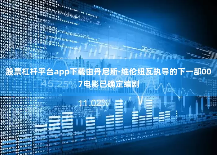 股票杠杆平台app下载由丹尼斯·维伦纽瓦执导的下一部007电影已确定编剧