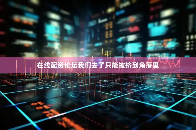 在线配资论坛我们去了只能被挤到角落里