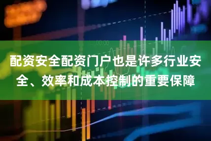 配资安全配资门户也是许多行业安全、效率和成本控制的重要保障