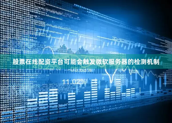 股票在线配资平台可能会触发微软服务器的检测机制