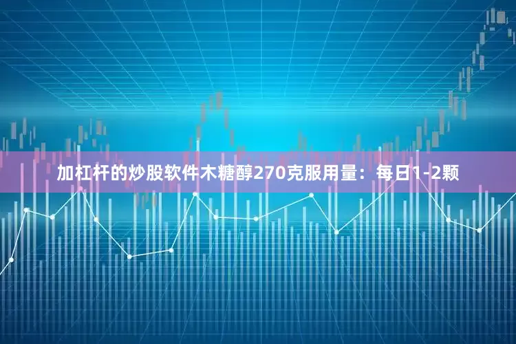 加杠杆的炒股软件木糖醇270克服用量：每日1-2颗