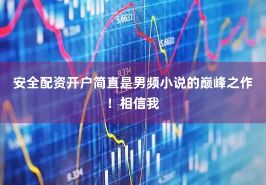 安全配资开户简直是男频小说的巅峰之作！相信我