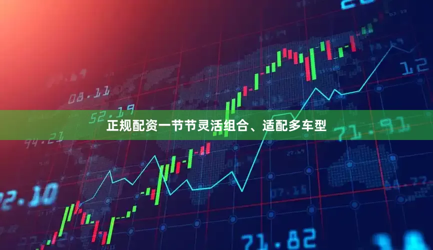 正规配资一节节灵活组合、适配多车型