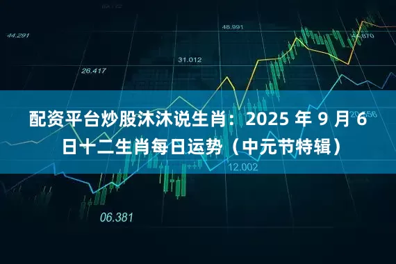 配资平台炒股沐沐说生肖：2025 年 9 月 6 日十二生肖每日运势（中元节特辑）