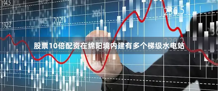 股票10倍配资在绵阳境内建有多个梯级水电站