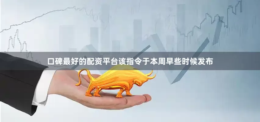 口碑最好的配资平台该指令于本周早些时候发布
